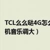 TCL么么噠4G怎么將手機音樂調大（TCL么么噠4G怎么將手機音樂調大）
