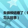 朱鎮模結婚了（朱鎮模和張儷分手之后迅速和白富美結婚是怎么回事）