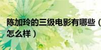 陳加玲的三級電影有哪些(陳加玲現在生活的怎么樣)