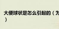 大便球狀是怎么引起的(為什么大便是球球迷)
