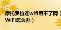 摩托羅拉連wifi用不了網(摩托羅拉X連不上WiFi怎么辦)