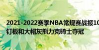 2021-2022賽季NBA常規賽戰報10月21日:莫蘭特上演追釘板和大帽灰熊力克騎士奪冠