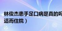 林俊杰患手足口病是真的嗎(網爆他因身體不適而住院)