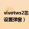 vivotws2怎么設置彈窗動畫（vivotws2怎么設置彈窗）