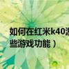 如何在紅米k40游戲里彈出游戲空間（紅米K40游戲版有哪些游戲功能）