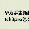 華為手表新款watch3pro音樂功能（華為watch3pro怎么添加音樂）