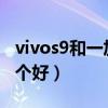 vivos9和一加8t哪個好（vivoS9和一加8T哪個好）
