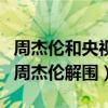 周杰倫和央視什么關系（央視為什么頻頻幫助周杰倫解圍）