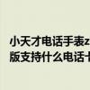 小天才電話手表z6巔峰版怎么制作（小天才電話手表z6巔峰版支持什么電話卡）