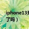 iphone13升級ios15（iphone13拍照升級了嗎）