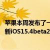 蘋果本周發布了一系列新的測試版其中包括適用于iPhone的新iOS15.4beta2