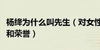楊絳為什么叫先生(對女性來說是很高的成就和榮譽)