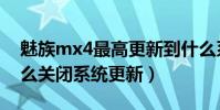 魅族mx4最高更新到什么系統(魅族mx4怎么關閉系統更新)