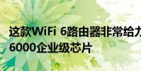 這款WiFi 6路由器非常給力地配備了高通IPQ6000企業級芯片