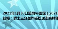 2021年1月30日籃網vs雷霆(2021-2022NBA常規賽12.09戰報:爵士三分轟炸輕松送走森林狼)