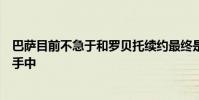 巴薩目前不急于和羅貝托續約最終是否會續約掌握在哈維的手中