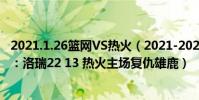 2021.1.26籃網VS熱火(2021-2022NBA常規賽12.09戰報:洛瑞22 13 熱火主場復仇雄鹿)