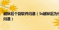 越獄后個別軟件閃退(5s越獄后為什么在快用里下的軟件會閃退)