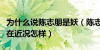 為什么說陳志朋是妖(陳志朋跟張國榮像嗎現在近況怎樣)