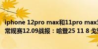 iphone 12pro max和11pro max對比(2021-2022NBA常規賽12.09戰報:哈登25 11 8 戈登遭驅逐 火箭力克籃網)