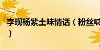 李現楊紫土味情話(粉絲喊話請你們原地結婚)