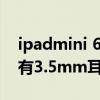 ipadmini 6教育優惠送耳機嗎（iPadmini6有3.5mm耳機孔嗎）