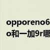 opporeno6pro對比一加9r（opporeno6pro和一加9r哪個好）