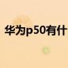 華為p50有什么缺點（華為p50有什么缺點）