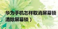 華為手機怎樣取消屏幕鎖(華為榮耀3X如何清除屏幕鎖)