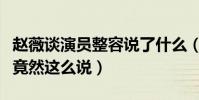 趙薇談演員整容說了什么(面對千篇一律趙薇竟然這么說)