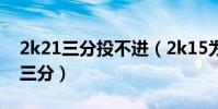 2k21三分投不進(2k15為什么3.4節不能投三分)