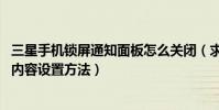 三星手機鎖屏通知面板怎么關閉(求三星A9鎖屏不顯示通知內容設置方法)