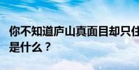 你不知道廬山真面目卻只住在這座山上的原因是什么?