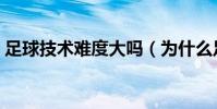 足球技術難度大嗎(為什么足球技術難度大)