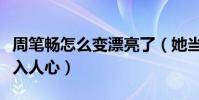 周筆暢怎么變漂亮了(她當年的假小子形象深入人心)