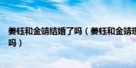 姜鈺和金靖結婚了嗎(姜鈺和金靖現在近況怎樣兩人是情侶嗎)