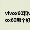 vivox60和vivos9哪個更好（vivoS9e和vivox60哪個好）