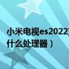 小米電視es2022支持wifi6嗎（小米電視es2022款搭載的是什么處理器）