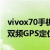 vivox70手機支持雙頻gps嗎（vivoX60支持雙頻GPS定位嗎）