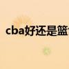 cba好還是籃協好（cba為什么要聽籃協的）