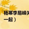 楊冪李易峰關系嗎（網傳兩人曾因戲生情走到一起）