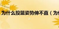 為什么投籃姿勢伸不直(為什么投籃不穩定)