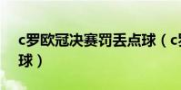 c羅歐冠決賽罰丟點球(c羅為什么那么多點球)