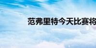 范弗里特今天比賽將迎來復出