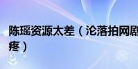 陳瑤資源太差(淪落拍網劇男主十八線粉絲心疼)