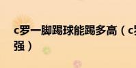 c羅一腳踢球能踢多高(c羅踢球為什么那么強)