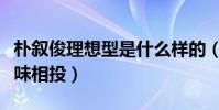 樸敘俊理想型是什么樣的(稱喜歡心意相通趣味相投)