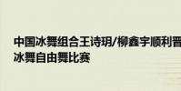 中國冰舞組合王詩玥/柳鑫宇順利晉級北京冬奧會花樣滑冰冰舞自由舞比賽