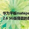 華為平板matepadpro10.8寸2021（華為MatePad2021 12.6 5G版搭載的是什么處理器）