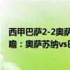 西甲巴薩2-2奧薩蘇納阿維拉絕平（2021/22西甲第17輪前瞻：奧薩蘇納vs巴薩比賽預測）